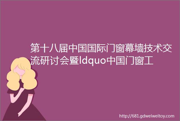 第十八届中国国际门窗幕墙技术交流研讨会暨ldquo中国门窗工匠楷模rdquo百强评选活动流程发布
