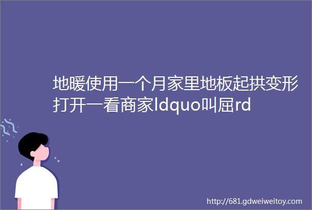 地暖使用一个月家里地板起拱变形打开一看商家ldquo叫屈rdquo了